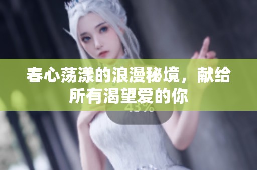 春心荡漾的浪漫秘境，献给所有渴望爱的你