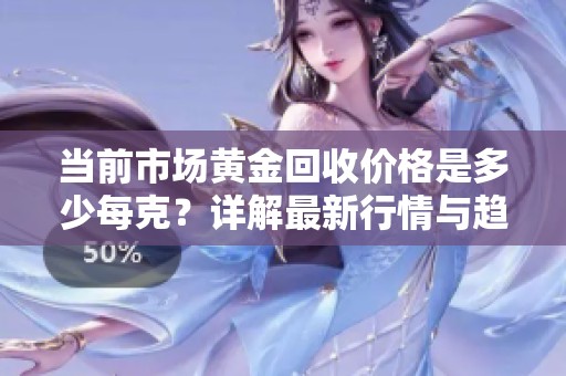 当前市场黄金回收价格是多少每克？详解最新行情与趋势
