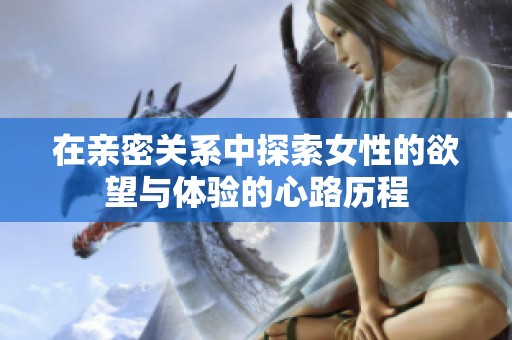 在亲密关系中探索女性的欲望与体验的心路历程