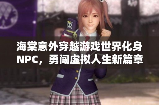 海棠意外穿越游戏世界化身NPC，勇闯虚拟人生新篇章