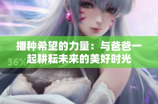播种希望的力量：与爸爸一起耕耘未来的美好时光
