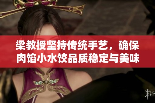 梁教授坚持传统手艺，确保肉馅小水饺品质稳定与美味持续