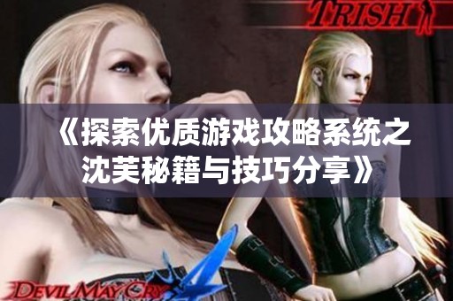 《探索优质游戏攻略系统之沈芙秘籍与技巧分享》