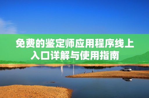 免费的鉴定师应用程序线上入口详解与使用指南
