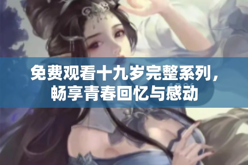 免费观看十九岁完整系列，畅享青春回忆与感动