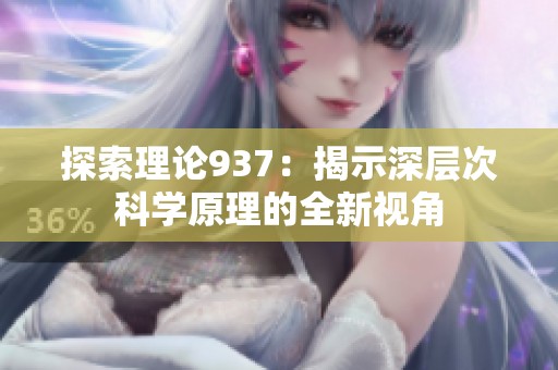 探索理论937：揭示深层次科学原理的全新视角