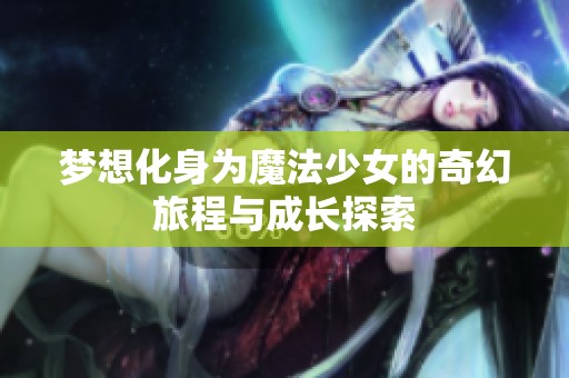 梦想化身为魔法少女的奇幻旅程与成长探索