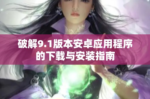 破解9.1版本安卓应用程序的下载与安装指南