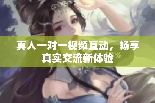 真人一对一视频互动，畅享真实交流新体验