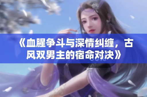 《血腥争斗与深情纠缠，古风双男主的宿命对决》