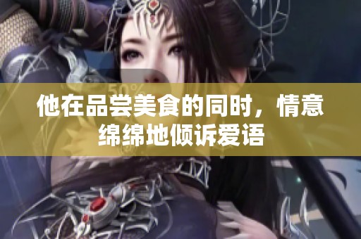 他在品尝美食的同时，情意绵绵地倾诉爱语