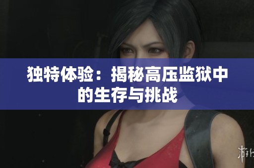 独特体验：揭秘高压监狱中的生存与挑战
