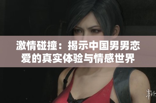 激情碰撞：揭示中国男男恋爱的真实体验与情感世界