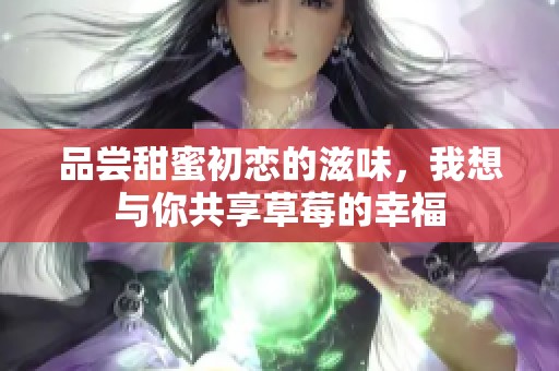品尝甜蜜初恋的滋味，我想与你共享草莓的幸福