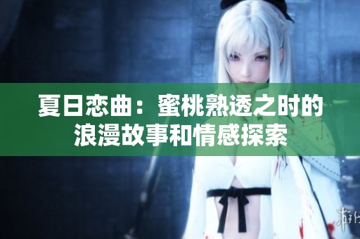 夏日恋曲：蜜桃熟透之时的浪漫故事和情感探索