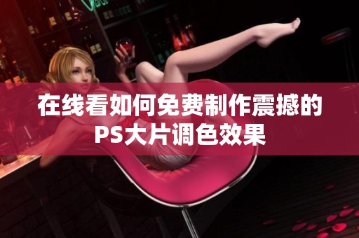 在线看如何免费制作震撼的PS大片调色效果