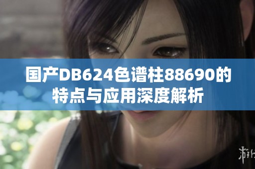 国产DB624色谱柱88690的特点与应用深度解析