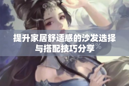 提升家居舒适感的沙发选择与搭配技巧分享