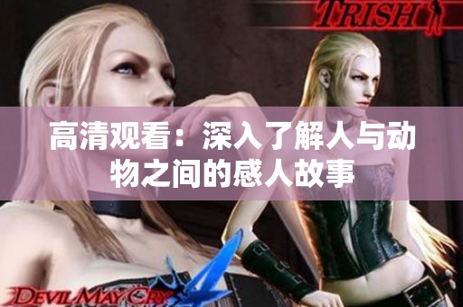 高清观看：深入了解人与动物之间的感人故事