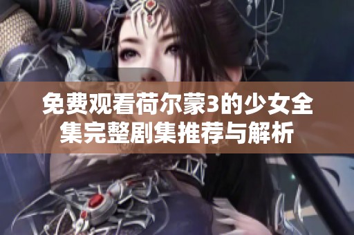 免费观看荷尔蒙3的少女全集完整剧集推荐与解析