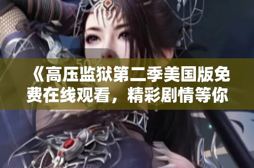 《高压监狱第二季美国版免费在线观看，精彩剧情等你来追》
