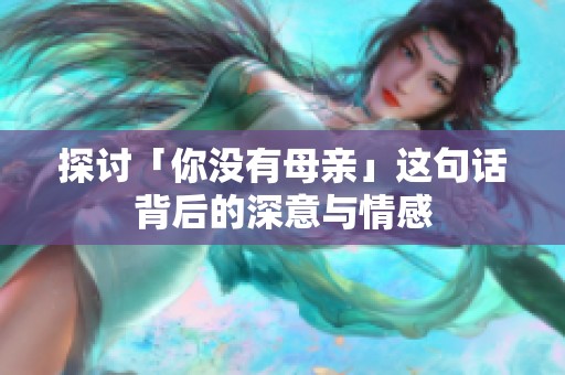 探讨「你没有母亲」这句话背后的深意与情感