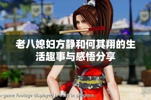 老八媳妇方静和何其翔的生活趣事与感悟分享