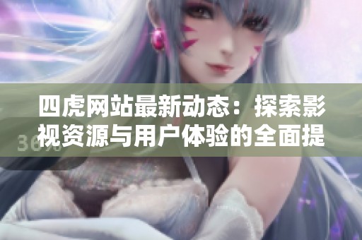 四虎网站最新动态：探索影视资源与用户体验的全面提升