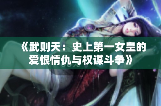 《武则天：史上第一女皇的爱恨情仇与权谋斗争》