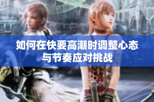 如何在快要高潮时调整心态与节奏应对挑战