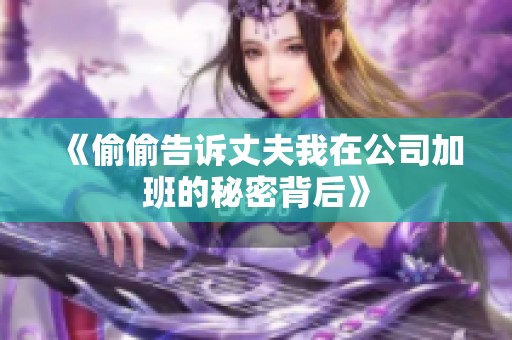《偷偷告诉丈夫我在公司加班的秘密背后》