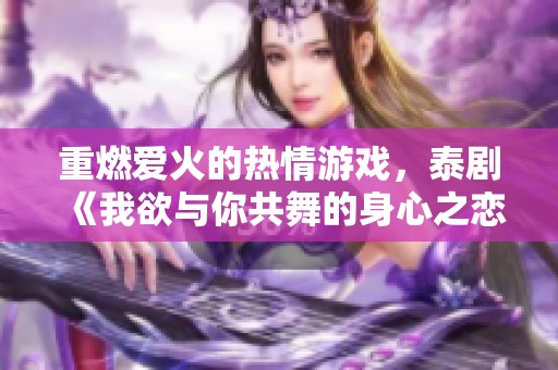 重燃爱火的热情游戏，泰剧《我欲与你共舞的身心之恋》