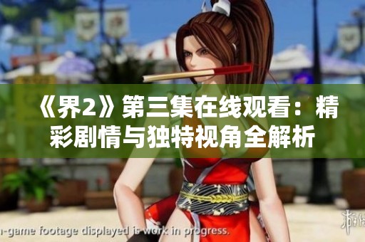 《界2》第三集在线观看：精彩剧情与独特视角全解析