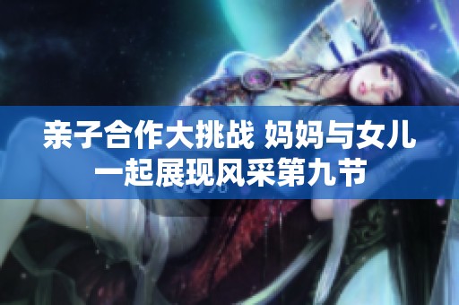 亲子合作大挑战 妈妈与女儿一起展现风采第九节