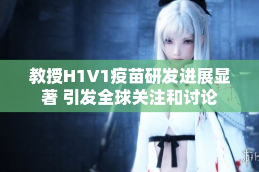 教授H1V1疫苗研发进展显著 引发全球关注和讨论