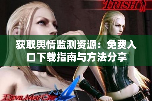获取舆情监测资源：免费入口下载指南与方法分享