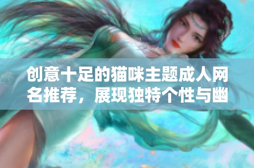 创意十足的猫咪主题成人网名推荐，展现独特个性与幽默感
