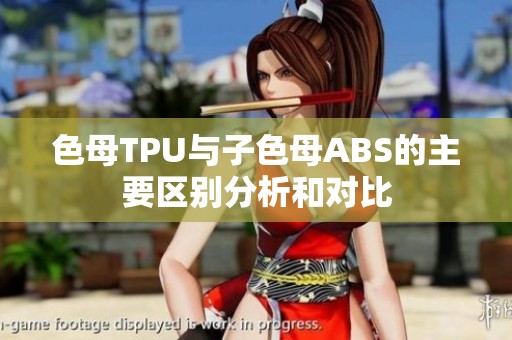 色母TPU与子色母ABS的主要区别分析和对比