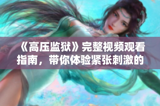 《高压监狱》完整视频观看指南，带你体验紧张刺激的剧情世界