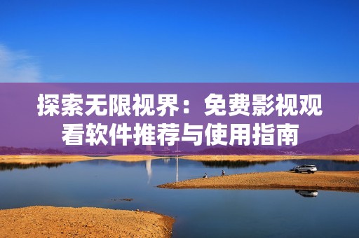 探索无限视界：免费影视观看软件推荐与使用指南