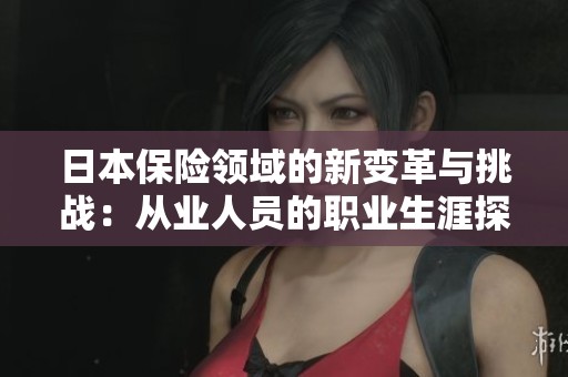 日本保险领域的新变革与挑战：从业人员的职业生涯探讨