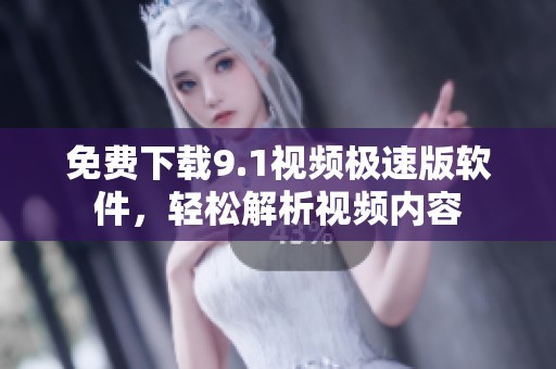 免费下载9.1视频极速版软件，轻松解析视频内容