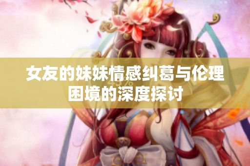 女友的妹妹情感纠葛与伦理困境的深度探讨