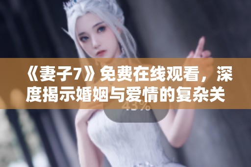 《妻子7》免费在线观看，深度揭示婚姻与爱情的复杂关系