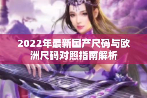 2022年最新国产尺码与欧洲尺码对照指南解析