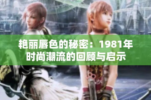 艳丽唇色的秘密：1981年时尚潮流的回顾与启示