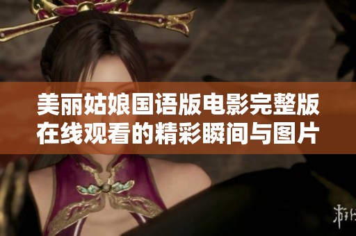 美丽姑娘国语版电影完整版在线观看的精彩瞬间与图片分享