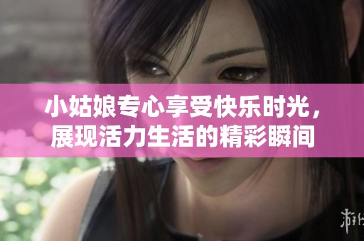 小姑娘专心享受快乐时光，展现活力生活的精彩瞬间