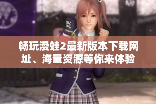 畅玩漫蛙2最新版本下载网址、海量资源等你来体验