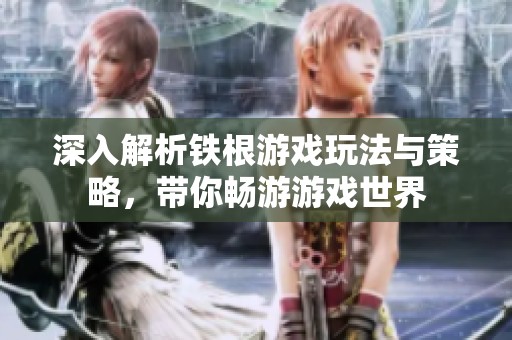 深入解析铁根游戏玩法与策略，带你畅游游戏世界